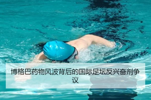 博格巴药物风波背后的国际足坛反兴奋剂争议